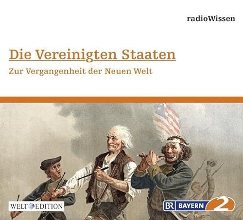 Die Vereinigten Staaten - Zur Vergangenheit der Neuen Welt - Edition BR2 radioWissen/Welt-Edition (Bayern 2 RadioWissen - Welt Edition / Die ganze Welt des Wissens)